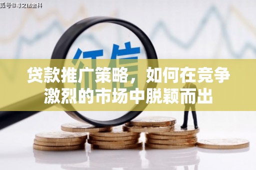 彬县贷款推广策略，如何在竞争激烈的市场中脱颖而出