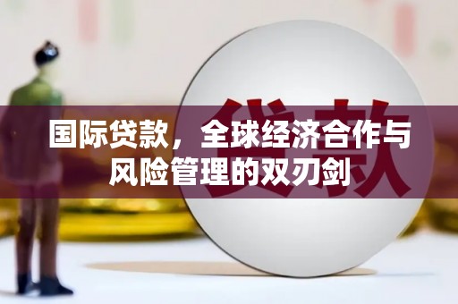 彬县国际贷款，全球经济合作与风险管理的双刃剑