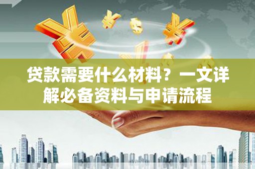 彬县贷款需要什么材料？一文详解必备资料与申请流程