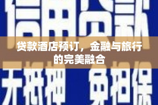 彬县贷款酒店预订，金融与旅行的完美融合
