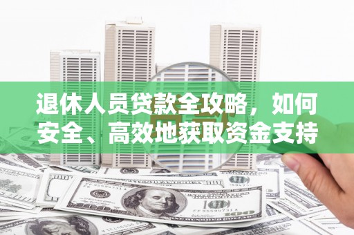 彬县退休人员贷款全攻略，如何安全、高效地获取资金支持
