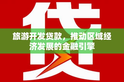 彬县旅游开发贷款，推动区域经济发展的金融引擎