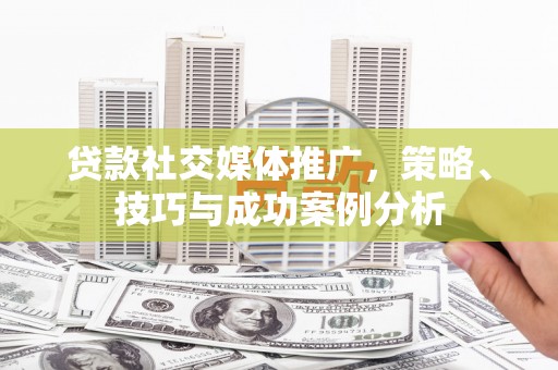 彬县贷款社交媒体推广，策略、技巧与成功案例分析