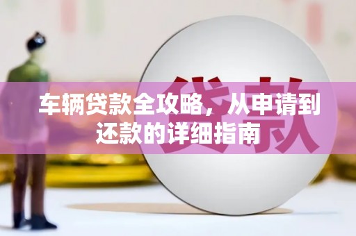 彬县车辆贷款全攻略,从申请到还款的详细指南 彬县车辆贷款全攻略,从申请到还款的详细指南