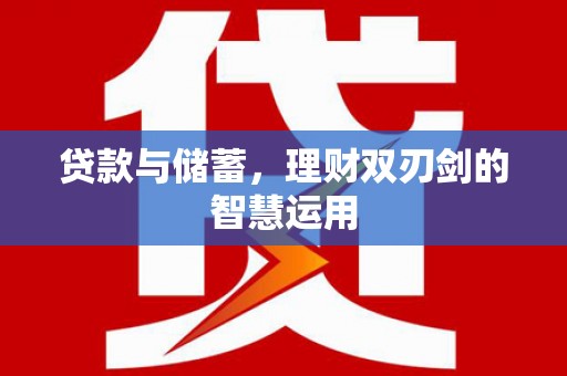 彬县贷款与储蓄，理财双刃剑的智慧运用