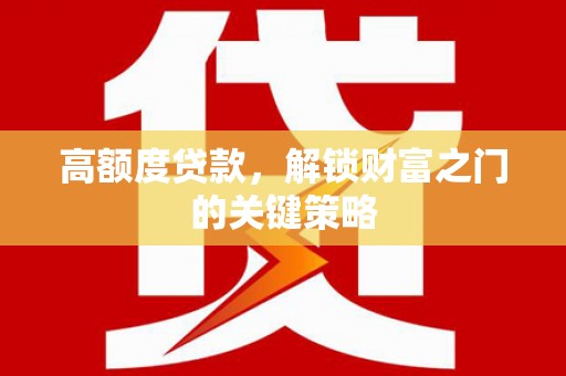 彬县高额度贷款，解锁财富之门的关键策略