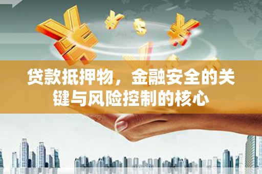 彬县贷款抵押物，金融安全的关键与风险控制的核心