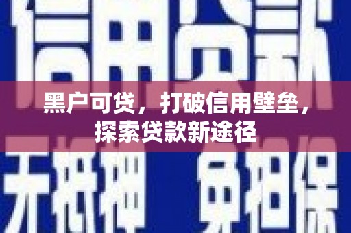 彬县黑户可贷，打破信用壁垒，探索贷款新途径