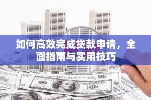 彬县如何高效完成贷款申请，全面指南与实用技巧