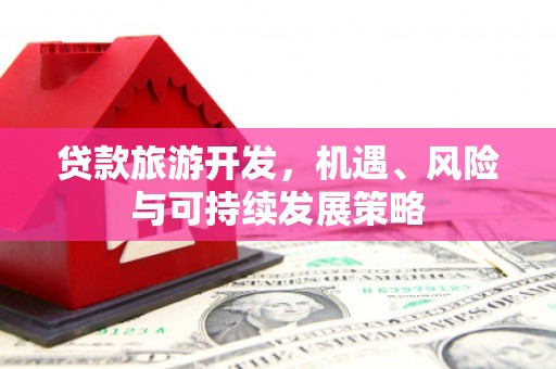 彬县贷款旅游开发，机遇、风险与可持续发展策略