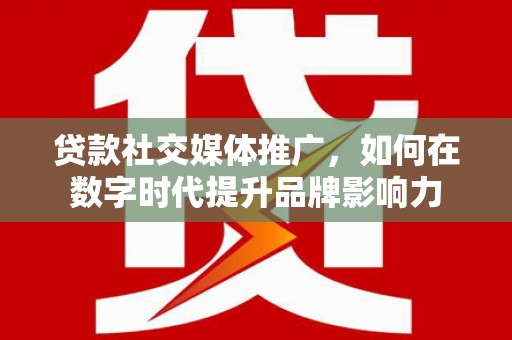 彬县贷款社交媒体推广，如何在数字时代提升品牌影响力