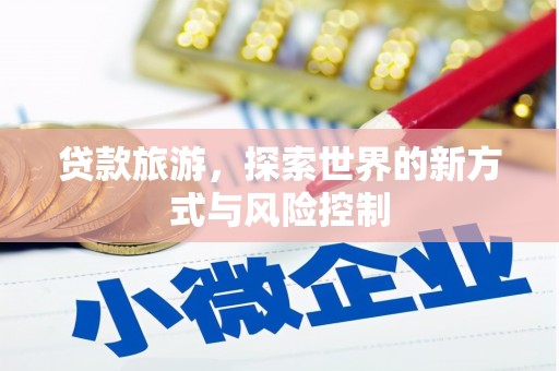 彬县贷款旅游，探索世界的新方式与风险控制