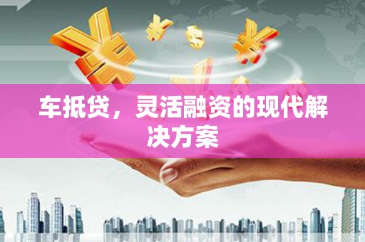 彬县车抵贷，灵活融资的现代解决方案