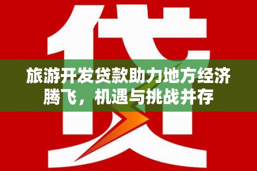 彬县旅游开发贷款助力地方经济腾飞，机遇与挑战并存