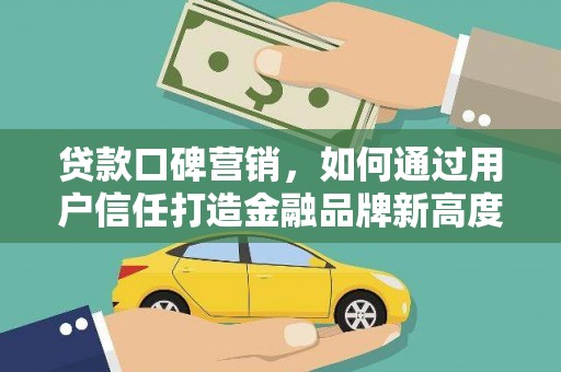 彬县贷款口碑营销，如何通过用户信任打造金融品牌新高度