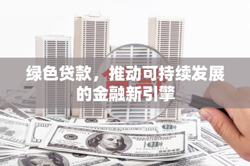 彬县绿色贷款，推动可持续发展的金融新引擎