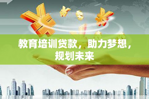 彬县教育培训贷款，助力梦想，规划未来