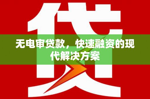 彬县无电审贷款，快速融资的现代解决方案