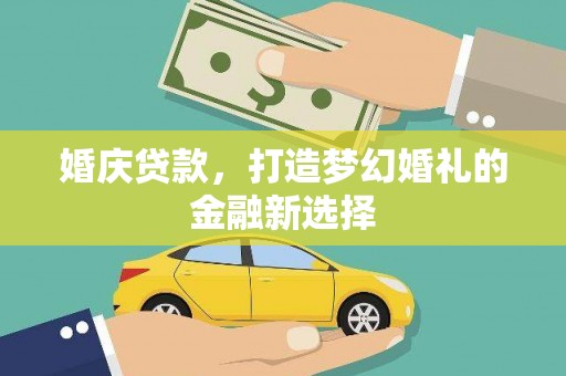 彬县婚庆贷款，打造梦幻婚礼的金融新选择