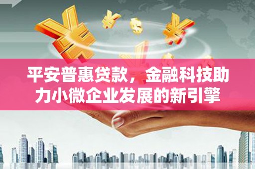 彬县平安普惠贷款，金融科技助力小微企业发展的新引擎