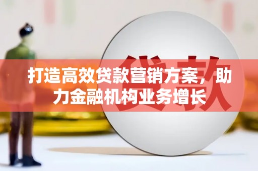 彬县打造高效贷款营销方案，助力金融机构业务增长