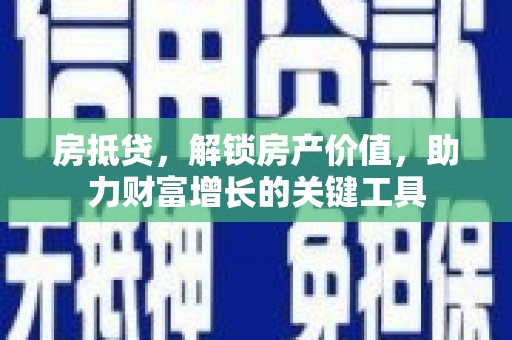 彬县房抵贷，解锁房产价值，助力财富增长的关键工具