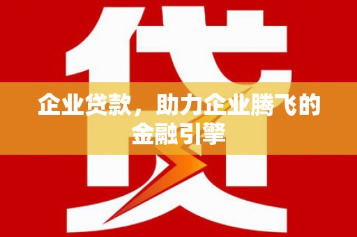 彬县企业贷款，助力企业腾飞的金融引擎