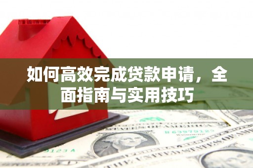 彬县如何高效完成贷款申请，全面指南与实用技巧