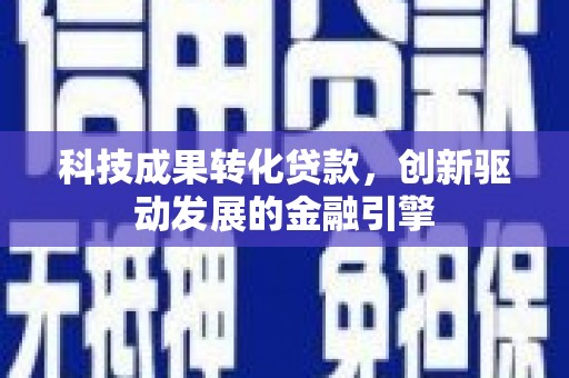 彬县科技成果转化贷款，创新驱动发展的金融引擎