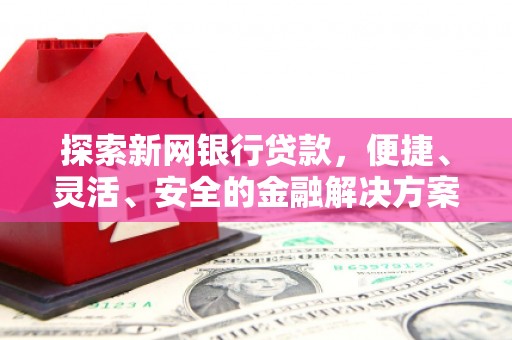 彬县探索新网银行贷款，便捷、灵活、安全的金融解决方案