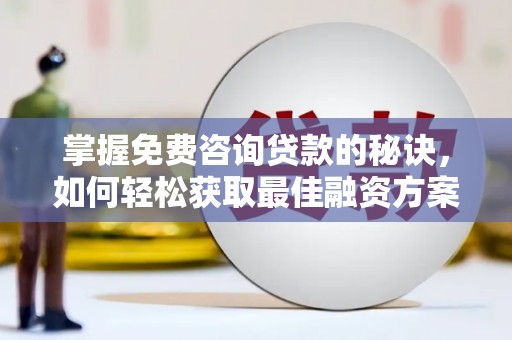 彬县掌握免费咨询贷款的秘诀，如何轻松获取最佳融资方案
