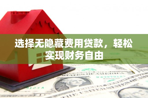 彬县选择无隐藏费用贷款，轻松实现财务自由
