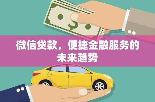 彬县微信贷款，便捷金融服务的未来趋势