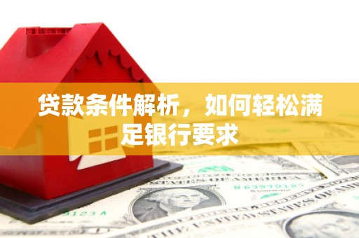 彬县贷款条件解析，如何轻松满足银行要求