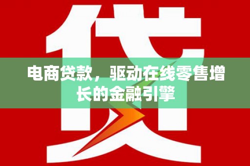 彬县电商贷款，驱动在线零售增长的金融引擎