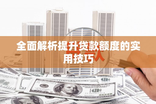彬县全面解析提升贷款额度的实用技巧