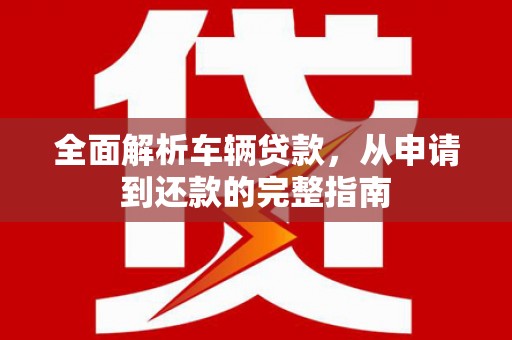 彬县全面解析车辆贷款，从申请到还款的完整指南