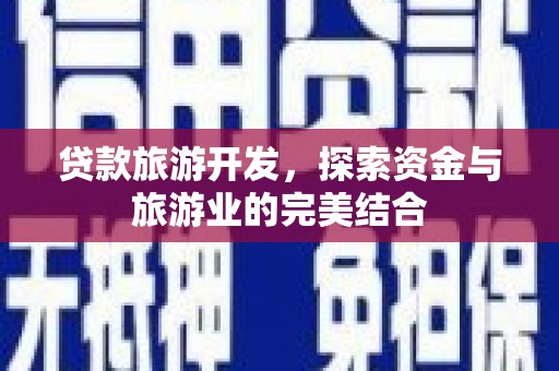 彬县贷款旅游开发，探索资金与旅游业的完美结合