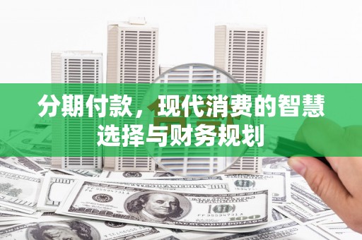 彬县分期付款，现代消费的智慧选择与财务规划