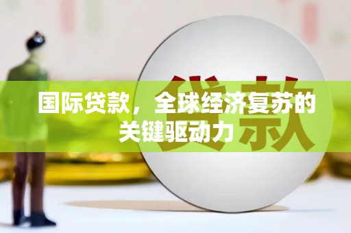 彬县国际贷款，全球经济复苏的关键驱动力