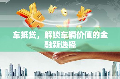 彬县车抵贷，解锁车辆价值的金融新选择