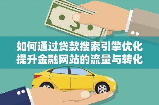 彬县如何通过贷款搜索引擎优化提升金融网站的流量与转化率