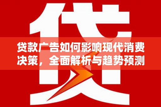彬县贷款广告如何影响现代消费决策，全面解析与趋势预测