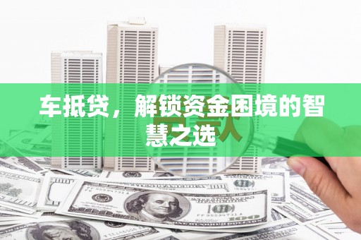 彬县车抵贷，解锁资金困境的智慧之选