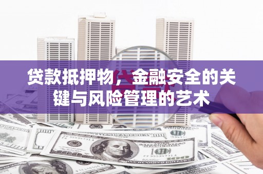 彬县贷款抵押物，金融安全的关键与风险管理的艺术