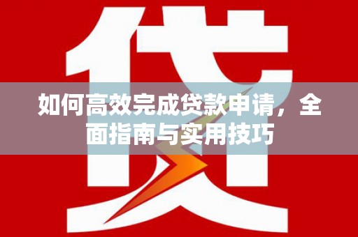彬县如何高效完成贷款申请，全面指南与实用技巧