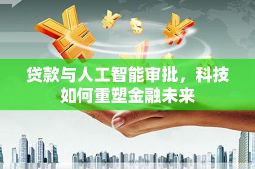彬县贷款与人工智能审批，科技如何重塑金融未来
