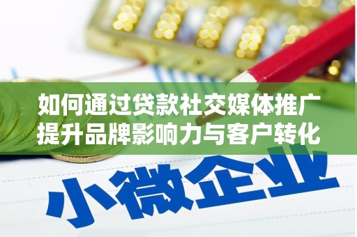 彬县如何通过贷款社交媒体推广提升品牌影响力与客户转化率