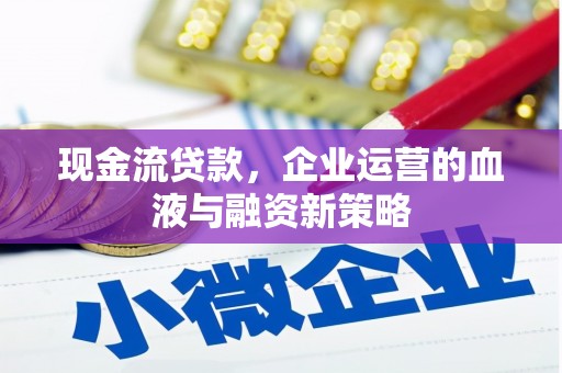 彬县现金流贷款，企业运营的血液与融资新策略