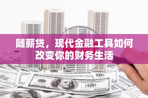 彬县随薪贷，现代金融工具如何改变你的财务生活